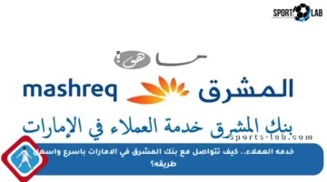 خدمة العملاء.. كيف تتواصل مع بنك المشرق في الإمارات بأسرع وأسهل طريقة؟